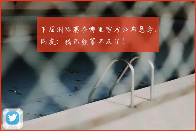 下届洲际赛在哪里官方公布悬念，网友：我已经等不及了！