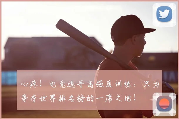心疼！电竞选手高强度训练，只为争夺世界排名榜的一席之地！