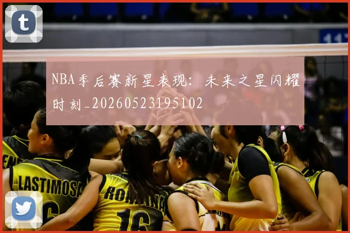 NBA季后赛新星表现：未来之星闪耀时刻_20260523195102