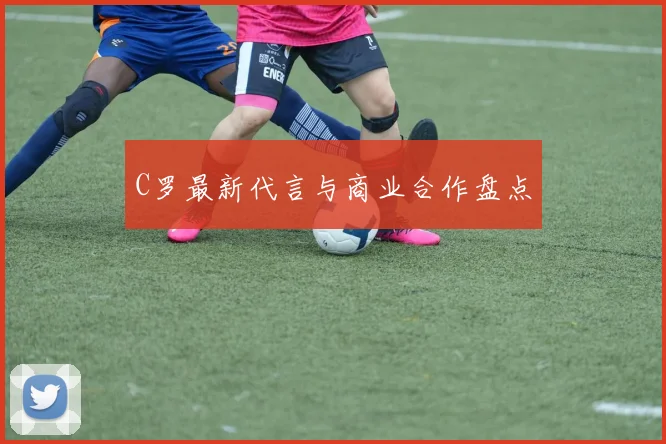 C罗最新代言与商业合作盘点