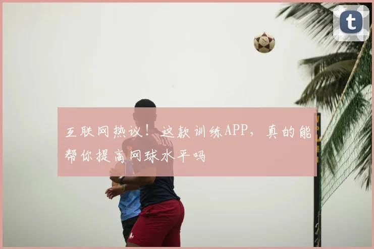 互联网热议！这款训练APP，真的能帮你提高网球水平吗