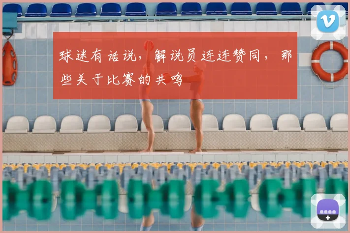 球迷有话说，解说员连连赞同，那些关于比赛的共鸣