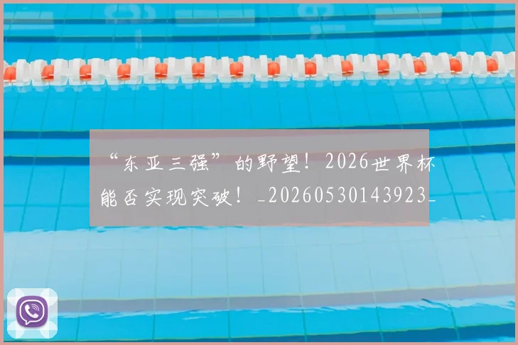 “东亚三强”的野望！2026世界杯能否实现突破！_20260530143923_20260702172425
