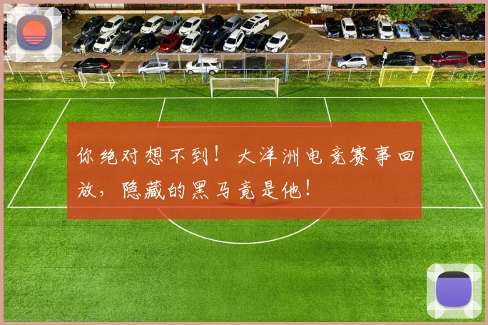 你绝对想不到！大洋洲电竞赛事回放，隐藏的黑马竟是他！