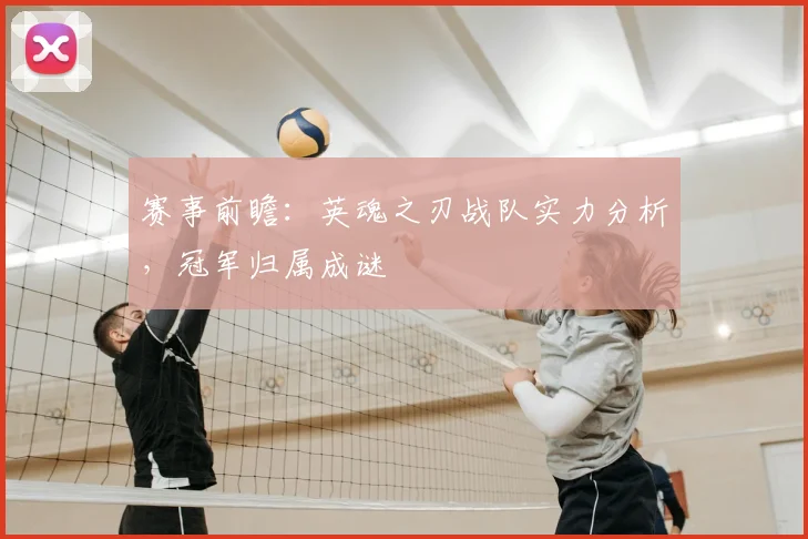赛事前瞻：英魂之刃战队实力分析，冠军归属成谜