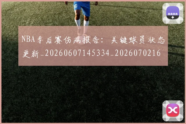 NBA季后赛伤病报告：关键球员状态更新_20260607145334_20260702163927