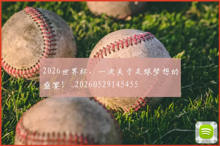 2026世界杯，一次关于足球梦想的盛宴！_20260529145455