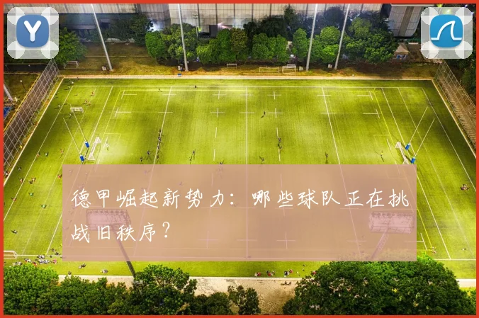 德甲崛起新势力：哪些球队正在挑战旧秩序？