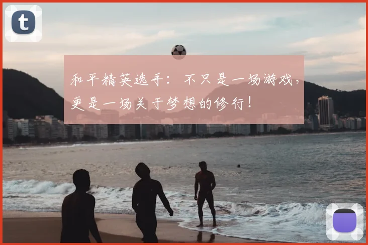和平精英选手：不只是一场游戏，更是一场关于梦想的修行！