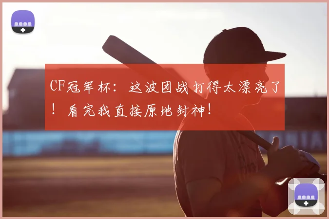 CF冠军杯：这波团战打得太漂亮了！看完我直接原地封神！