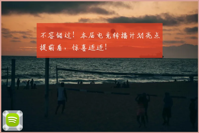 不容错过！本届电竞转播计划亮点提前看，惊喜连连！