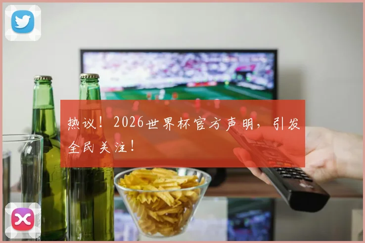 热议！2026世界杯官方声明，引发全民关注！