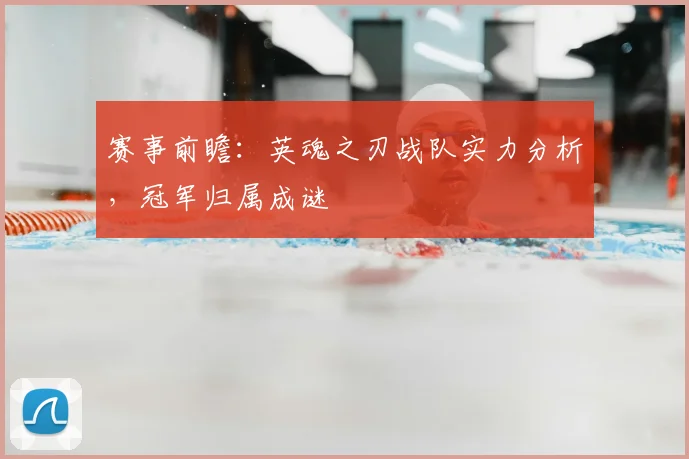 赛事前瞻：英魂之刃战队实力分析，冠军归属成谜