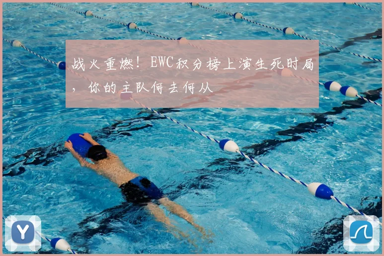 战火重燃！EWC积分榜上演生死时局，你的主队何去何从