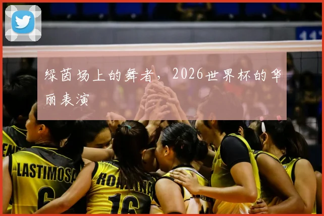 绿茵场上的舞者，2026世界杯的华丽表演