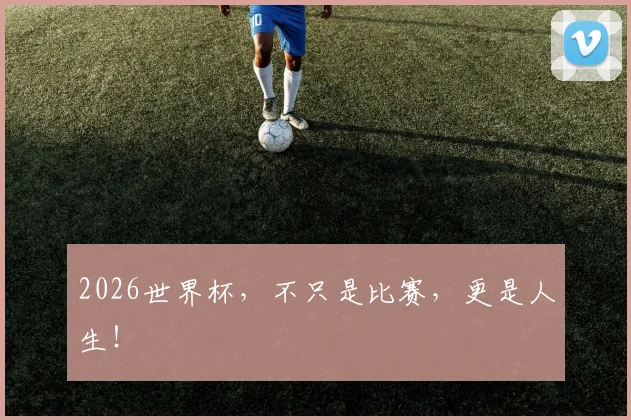 2026世界杯，不只是比赛，更是人生！