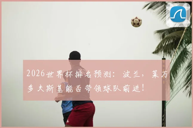 2026世界杯排名预测：波兰，莱万多夫斯基能否带领球队前进！