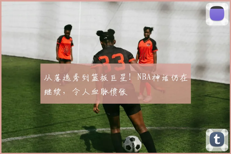 从落选秀到篮板巨星！NBA神话仍在继续，令人血脉偾张
