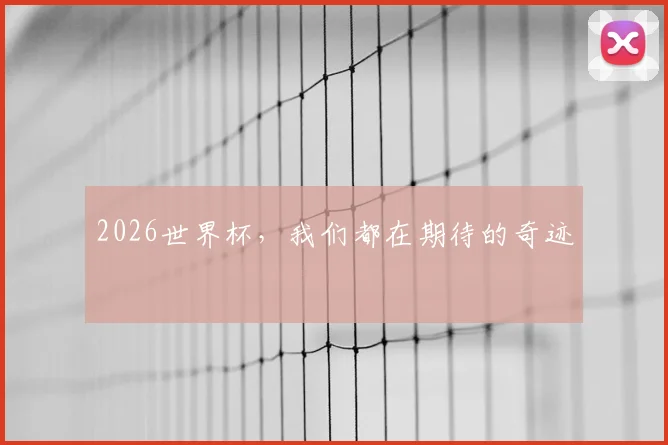 2026世界杯，我们都在期待的奇迹