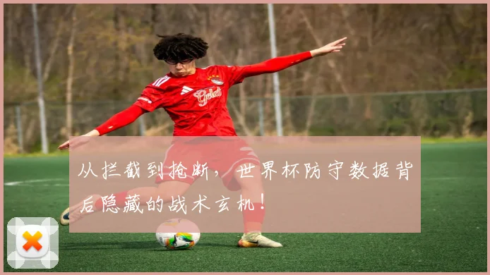 从拦截到抢断，世界杯防守数据背后隐藏的战术玄机！
