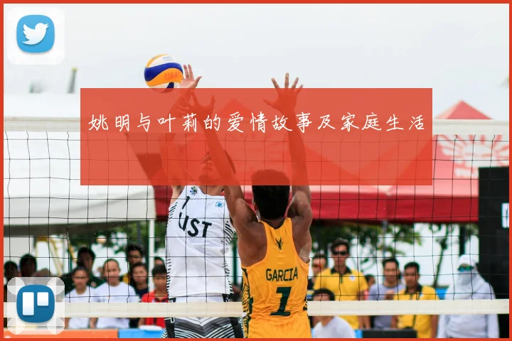 姚明与叶莉的爱情故事及家庭生活