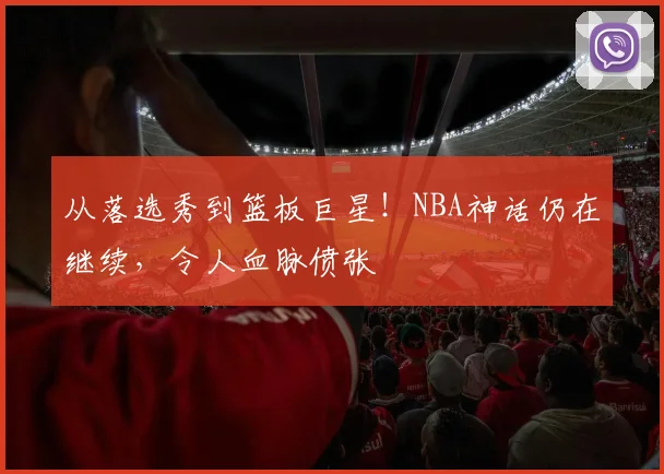 从落选秀到篮板巨星！NBA神话仍在继续，令人血脉偾张