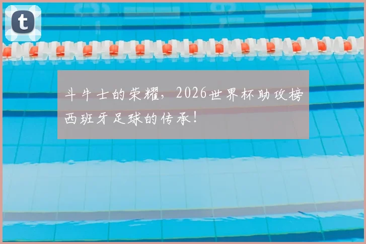 斗牛士的荣耀，2026世界杯助攻榜西班牙足球的传承！