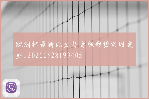 欧洲杯最新比分与晋级形势实时更新_20260528193405