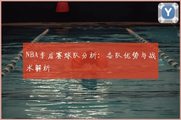 NBA季后赛球队分析:各队优势与战术解析