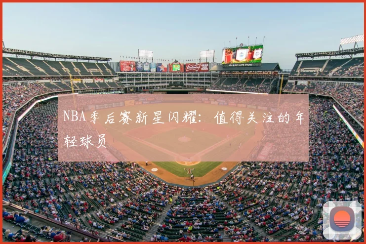 NBA季后赛新星闪耀：值得关注的年轻球员