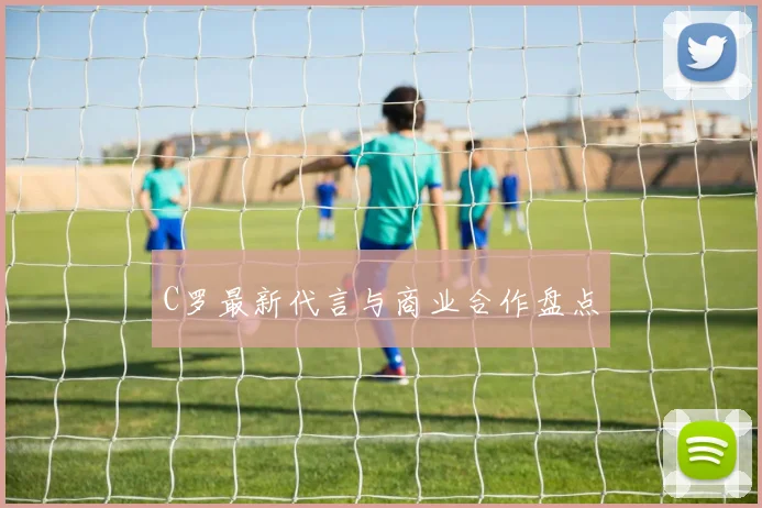 C罗最新代言与商业合作盘点