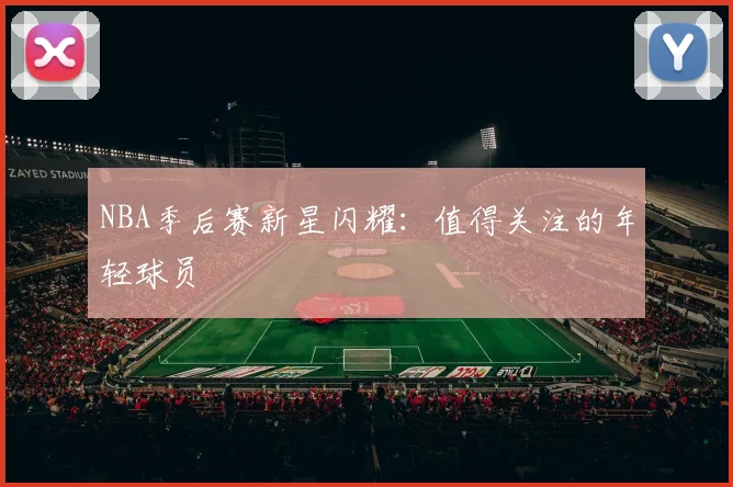 NBA季后赛新星闪耀：值得关注的年轻球员