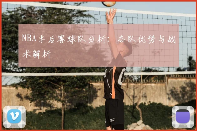 NBA季后赛球队分析：各队优势与战术解析