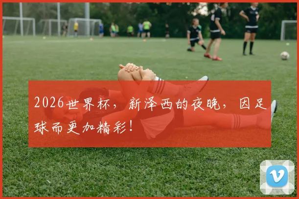 2026世界杯，新泽西的夜晚，因足球而更加精彩！