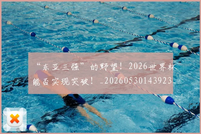 “东亚三强”的野望！2026世界杯能否实现突破！_20260530143923_20260702172425