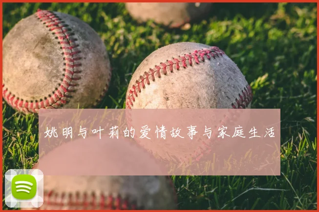 姚明与叶莉的爱情故事与家庭生活